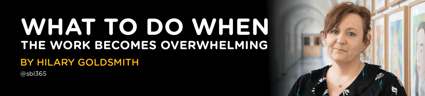 What to do when the Work Becomes Overwhelming By Hilary Goldsmith